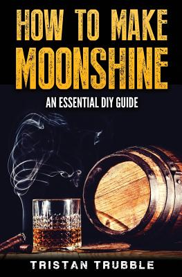 How To Make Moonshine: An Essential DYI Guide - Tristan Trubble