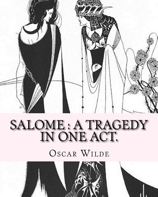 Salome: a tragedy in one act. By: Oscar Wilde, Drawings By: Aubrey Beardsley: Aubrey Vincent Beardsley (21 August 1872 - 16 Ma - Aubrey Beardsley