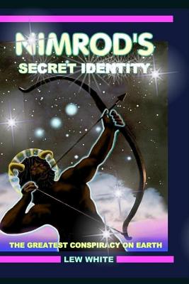 Nimrod's Secret Identity: The Greatest Conspiracy On Earth - Lew White