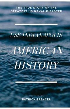 Coperta cărții 'American History, USS Indianapolis: The True Story of the Greatest US Naval Disaster - Patrick Spencer'