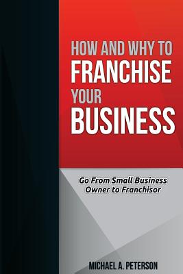 How and Why to Franchise Your Business - Michael A. Peterson