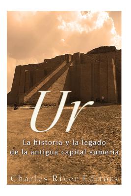Ur: La Historia y el Legado de la Antigua Capital Sumeria - Charles River Editors