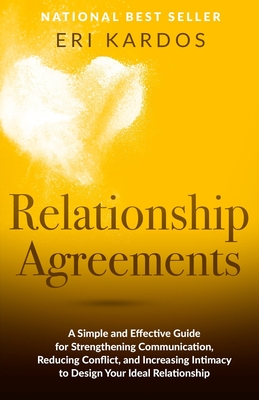 Relationship Agreements: A Simple and Effective Guide for Strengthening Communication, Reducing Conflict, and Increasing Intimacy to Design You - Eri Kardos