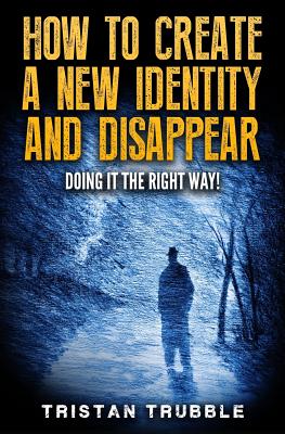 How to Create a New Identity & Disappear: Doing It The Right Way - Tristan Trubble