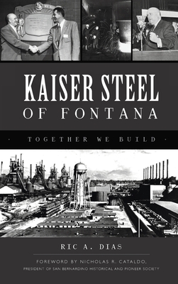 Kaiser Steel of Fontana: Together We Build - Ric A. Dias