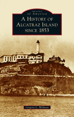 History of Alcatraz Island Since 1853 - Gregory L. Wellman