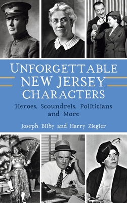 Coperta cărții 'Unforgettable New Jersey Characters: Heroes, Scoundrels, Politicians and More - Joseph Bilby'