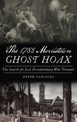 1788 Morristown Ghost Hoax: The Search for Lost Revolutionary War Treasure - Peter Zablocki