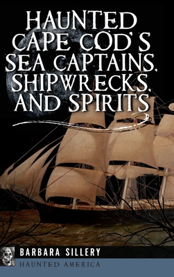 Haunted Cape Cod's Sea Captains, Shipwrecks, and Spirits - Barbara Sillery