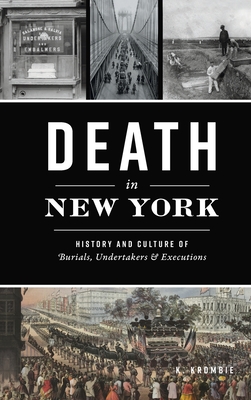 Death in New York: History and Culture of Burials, Undertakers and Executions - K. Krombie