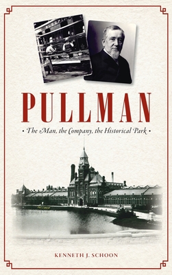 Pullman: The Man, the Company, the Historical Park - Kenneth J. Schoon