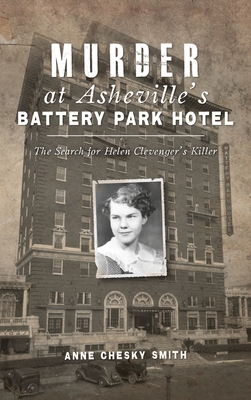Murder at Asheville's Battery Park Hotel: The Search for Helen Clevenger's Killer - Anne Chesky Smith