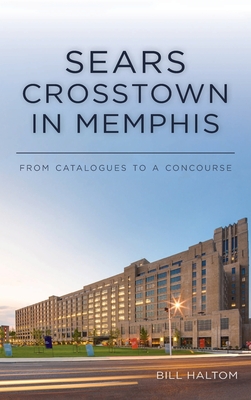 Sears Crosstown in Memphis: From Catalogues to a Concourse - Bill Haltom