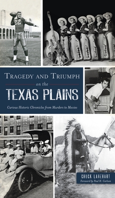Tragedy and Triumph on the Texas Plains: Curious Historic Chronicles from Murders to Movies - Chuck Lanehart