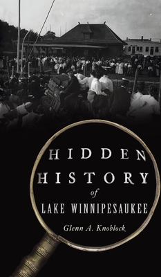 Hidden History of Lake Winnipesaukee - Glenn A. Knoblock