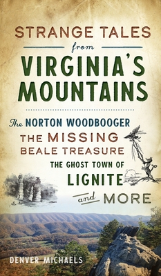 Strange Tales from Virginia's Mountains: The Norton Woodbooger, the Missing Beale Treasure, the Ghost Town of Lignite and More - Denver Michaels