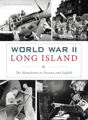 World War II Long Island: The Homefront in Nassau and Suffolk - Christopher Verga