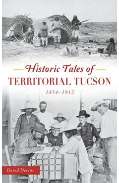 Coperta cărții 'Historic Tales of Territorial Tucson: 1854-1912 - David Devine'
