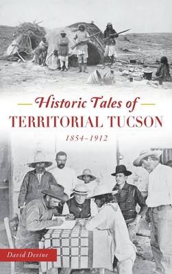 Historic Tales of Territorial Tucson: 1854-1912 - David Devine