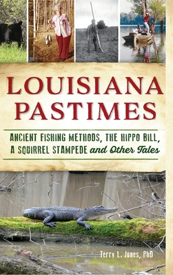 Louisiana Pastimes: Ancient Fishing Methods, the Hippo Bill, a Squirrel Stampede and Other Tales - Terry L. Jones