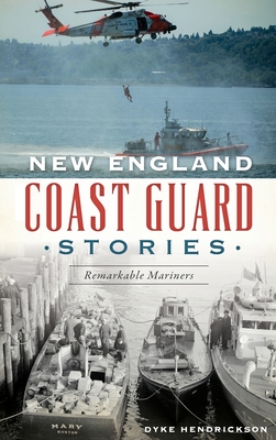 New England Coast Guard Stories: Remarkable Mariners - Dyke Hendrickson