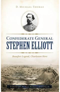 Coperta cărții 'Confederate General Stephen Elliott: Beaufort Legend, Charleston Hero - D. Michael Thomas'
