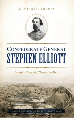 Coperta cărții 'Confederate General Stephen Elliott: Beaufort Legend, Charleston Hero - D. Michael Thomas'