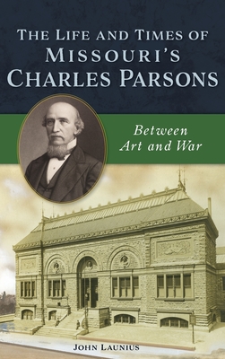Coperta cărții 'Life and Times of Missouri's Charles Parsons: Between Art and War - John Launius'