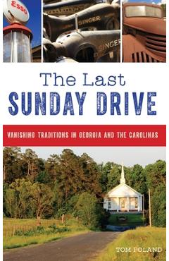 Coperta cărții 'The Last Sunday Drive: Vanishing Traditions in Georgia and the Carolinas - Tom Poland'