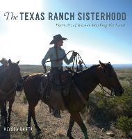 The Texas Ranch Sisterhood: Portraits of Women Working the Land - Alyssa Banta