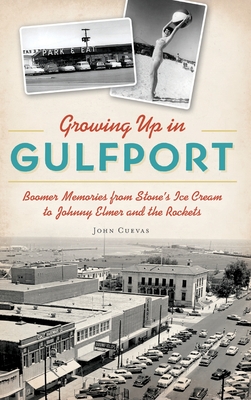 Growing Up in Gulfport: Boomer Memories from Stone's Ice Cream to Johnny Elmer and the Rockets - John Cuevas