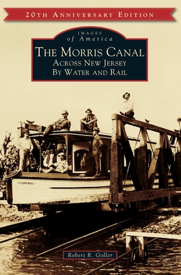 The Morris Canal: Across New Jersey by Water and Rail - Robert R. Goller