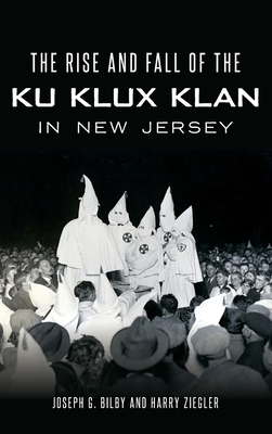 The Rise and Fall of the Ku Klux Klan in New Jersey - Joseph G. Bilby
