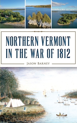 Northern Vermont in the War of 1812 - Jason Barney