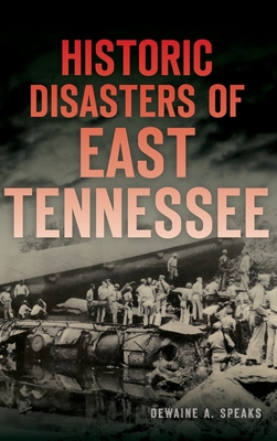Historic Disasters of East Tennessee - Dewaine A. Speaks