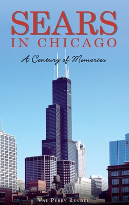 Sears in Chicago: A Century of Memories - Val Perry Rendel