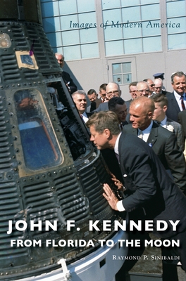 John F. Kennedy: From Florida to the Moon - Raymond P. Sinibaldi