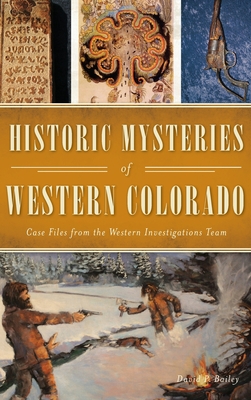 Historic Mysteries of Western Colorado: Case Files of the Western Investigations Team - David P. Bailey