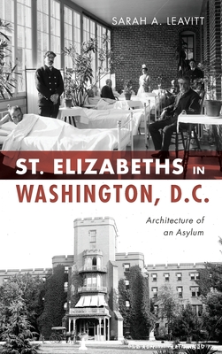 St Elizabeths in Washington, D.C.: Architecture of an Asylum - Sarah A. Leavitt