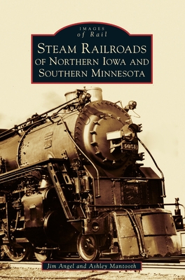 Steam Railroads of Northern Iowa and Southern Minnesota - Jim Angel