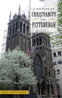 A History of Christianity in Pittsburgh - Gary Scott Smith