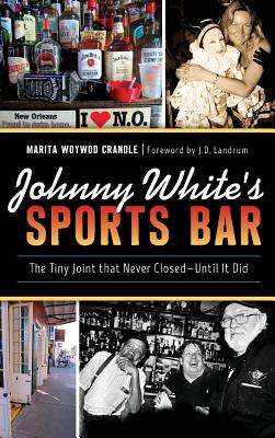 Johnny White's Sports Bar: The Tiny Joint That Never Closed--Until It Did - Marita Woywod Crandle