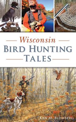 Wisconsin Bird Hunting Tales - Ken M. Blomberg