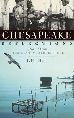 Chesapeake Reflections: Stories from Virginia's Northern Neck - J. H. Hall
