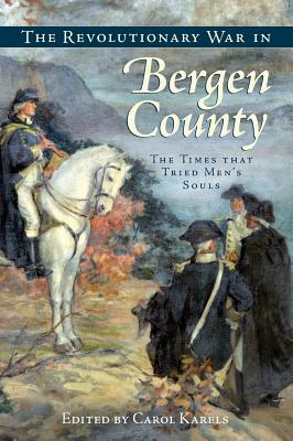 The Revolutionary War in Bergen County: The Times That Tried Men's Souls - Carol Karels