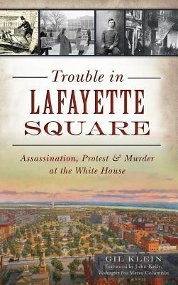Trouble in Lafayette Square: Assassination, Protest & Murder at the White House - Gil Klein