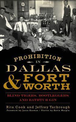 Prohibition in Dallas & Fort Worth: Blind Tigers, Bootleggers and Bathtub Gin - Rita Cook