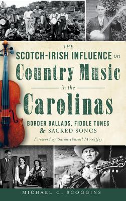 The Scotch-Irish Influence on Country Music in the Carolinas: Border Ballads, Fiddle Tunes & Sacred Songs - Michael C. Scoggins