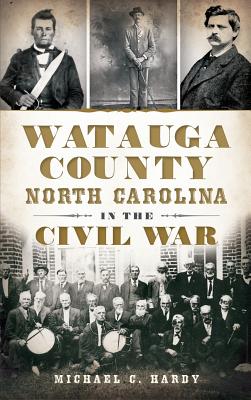 Watauga County, North Carolina, in the Civil War - Michael C. Hardy