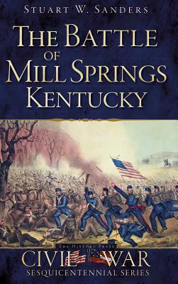 The Battle of Mill Springs, Kentucky - Stuart W. Sanders
